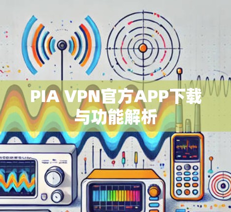 PIA VPN官方APP下载与功能解析