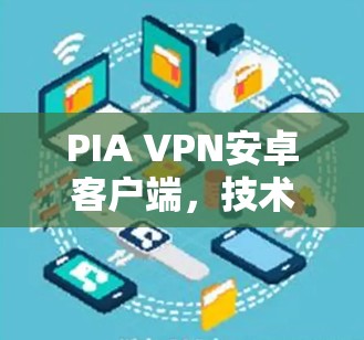 PIA VPN安卓客户端，技术深度解析