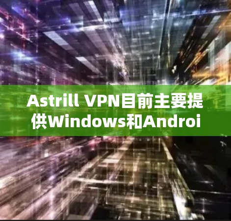 Astrill VPN目前主要提供Windows和Android客户端，苹果平台（iOS）可能没有官方客户端。如果你想使用Astrill VPN在苹果设备上，可以尝试以下方法