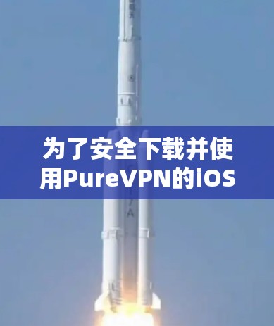 为了安全下载并使用PureVPN的iOS应用，请按照以下步骤操作