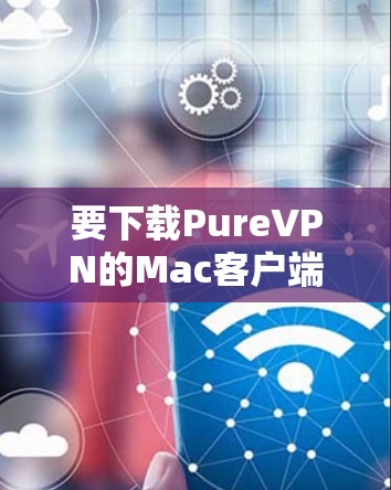 要下载PureVPN的Mac客户端，请按照以下步骤操作