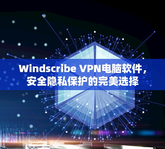 Windscribe VPN电脑软件,安全隐私保护的完美选择 Windscribe VPN电脑软件,安全隐私保护的完美选择