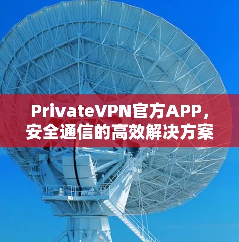 PrivateVPN官方APP,安全通信的高效解决方案 PrivateVPN官方APP,安全通信的高效解决方案