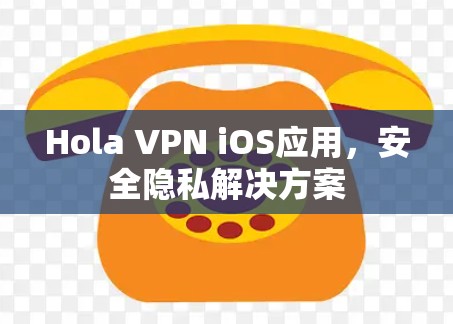 Hola VPN iOS应用,安全隐私解决方案 Hola VPN iOS应用,安全隐私解决方案