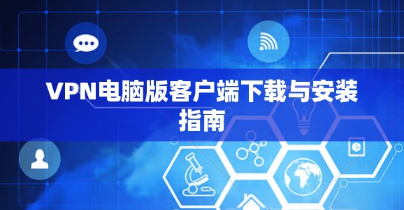 VPN电脑版客户端下载与安装指南 VPN电脑版客户端下载与安装指南