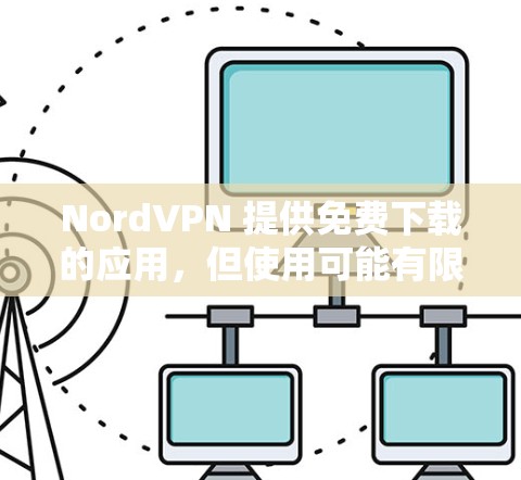 NordVPN 提供免费下载的应用，但使用可能有限。免费版通常会有时间限制（如一天或一周）功能也有限。以下是关于如何获取NordVPN免费版的步骤