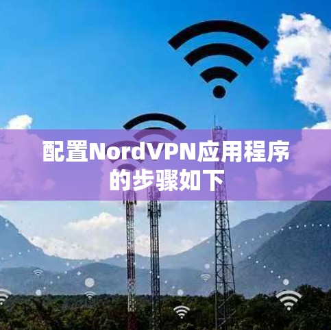 配置NordVPN应用程序的步骤如下