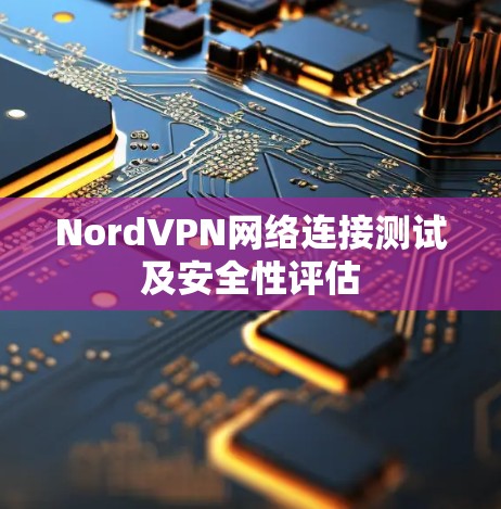 NordVPN网络连接测试及安全性评估