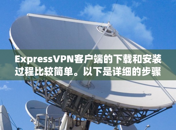 ExpressVPN客户端的下载和安装过程比较简单。以下是详细的步骤指南 ExpressVPN客户端的下载和安装过程比较简单。以下是详细的步骤指南