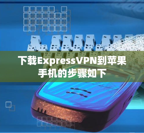 下载ExpressVPN到苹果手机的步骤如下