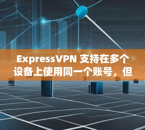 ExpressVPN 支持在多个设备上使用同一个账号,但需要确保每个设备都下载并安装了 ExpressVPN 客户端。以下是安装多个设备的步骤 ExpressVPN 支持在多个设备上使用同一个账号,但需要确保每个设备都下载并安装了 ExpressVPN 客户端。以下是安装多个设备的步骤