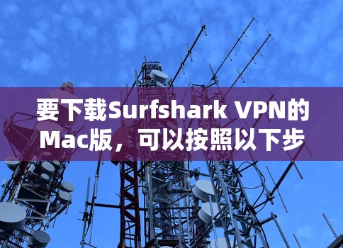 要下载Surfshark VPN的Mac版,可以按照以下步骤操作 要下载Surfshark VPN的Mac版,可以按照以下步骤操作