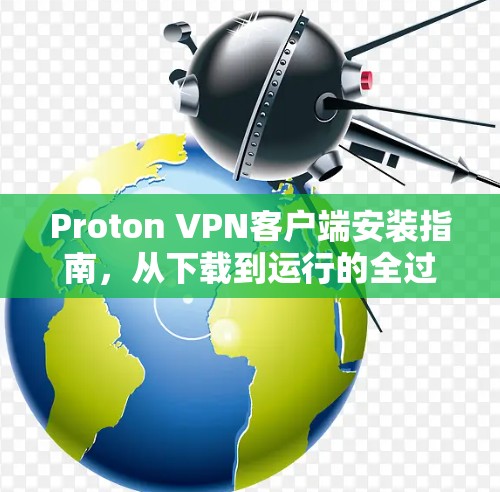 Proton VPN客户端安装指南,从下载到运行的全过程 Proton VPN客户端安装指南,从下载到运行的全过程