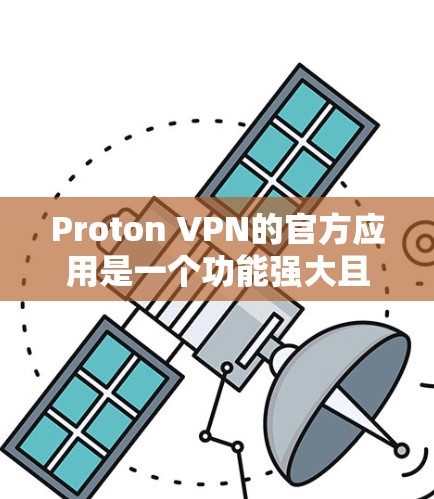 Proton VPN的官方应用是一个功能强大且安全的网络加密工具,旨在帮助用户保护隐私和安全。以下是Proton VPN官方应用的详细介绍 Proton VPN的官方应用是一个功能强大且安全的网络加密工具,旨在帮助用户保护隐私和安全。以下是Proton VPN官方应用的详细介绍