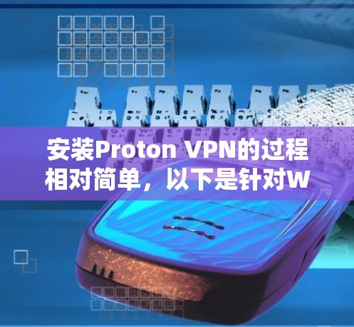 安装Proton VPN的过程相对简单,以下是针对Windows用户的详细步骤指南 安装Proton VPN的过程相对简单,以下是针对Windows用户的详细步骤指南