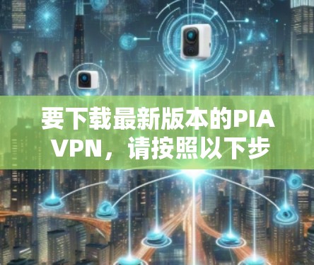 要下载最新版本的PIA VPN,请按照以下步骤操作 要下载最新版本的PIA VPN,请按照以下步骤操作