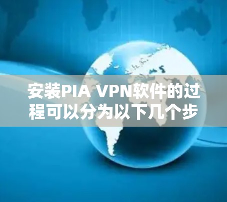 安装PIA VPN软件的过程可以分为以下几个步骤 安装PIA VPN软件的过程可以分为以下几个步骤