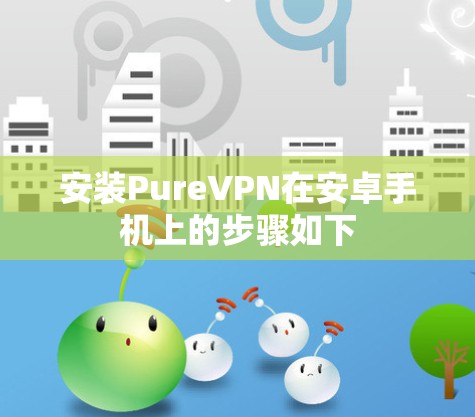 安装PureVPN在安卓手机上的步骤如下 安装PureVPN在安卓手机上的步骤如下