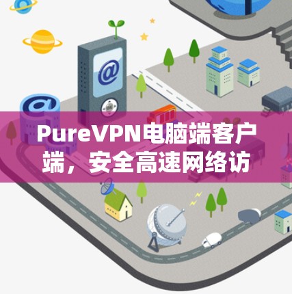 PureVPN电脑端客户端，安全高速网络访问解决方案