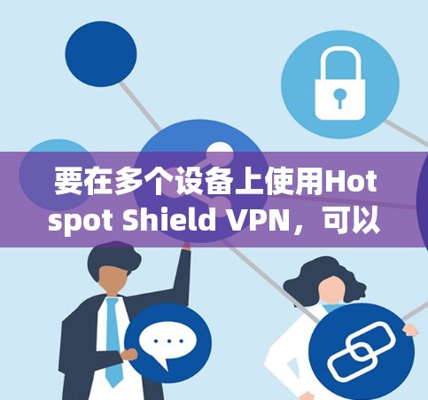 要在多个设备上使用Hotspot Shield VPN，可以按照以下步骤操作