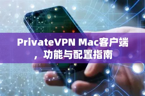 PrivateVPN Mac客户端，功能与配置指南