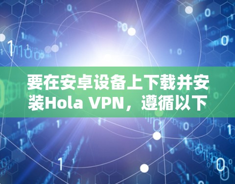 要在安卓设备上下载并安装Hola VPN，遵循以下步骤