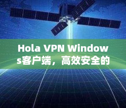Hola VPN Windows客户端,高效安全的通信解决方案 Hola VPN Windows客户端,高效安全的通信解决方案