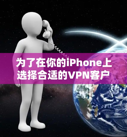 为了在你的iPhone上选择合适的VPN客户端，以下是分步骤的解决方案
