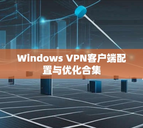 Windows VPN客户端配置与优化合集