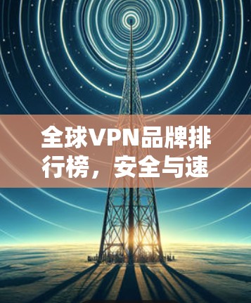 全球VPN品牌排行榜，安全与速度并重