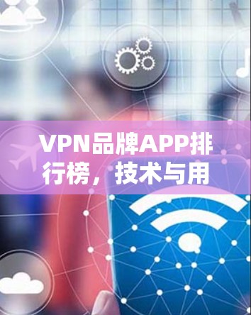 VPN品牌APP排行榜，技术与用户体验的全面评测