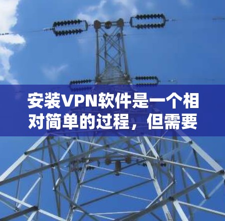 安装VPN软件是一个相对简单的过程,但需要仔细按照步骤操作以确保顺利完成。以下是针对不同设备和场景的详细指南 安装VPN软件是一个相对简单的过程,但需要仔细按照步骤操作以确保顺利完成。以下是针对不同设备和场景的详细指南