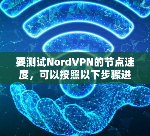 要测试NordVPN的节点速度,可以按照以下步骤进行 要测试NordVPN的节点速度,可以按照以下步骤进行