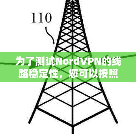 为了测试NordVPN的线路稳定性，您可以按照以下步骤进行