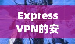 ExpressVPN的安卓应用程序是一款功能强大的VPN工具，专为提供隐私保护和安全的网络连接。以下是该应用的详细介绍和使用指南