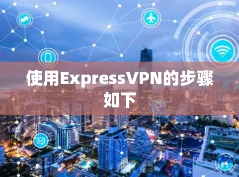 使用ExpressVPN的步骤如下 使用ExpressVPN的步骤如下