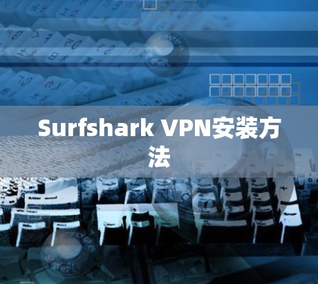 Surfshark VPN安装方法 Surfshark VPN安装方法