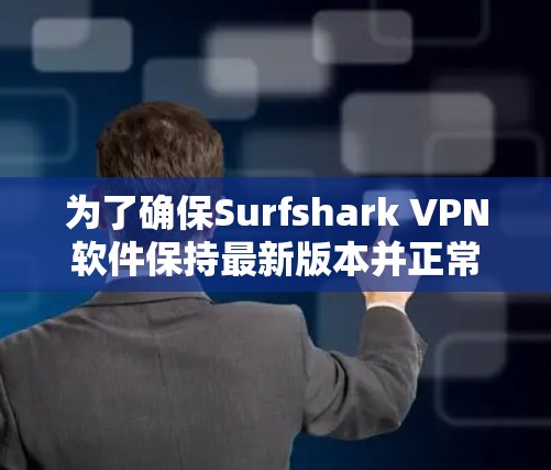 为了确保Surfshark VPN软件保持最新版本并正常运行，您可以按照以下步骤进行检查和更新