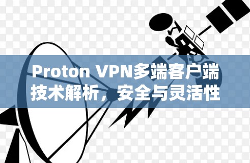 Proton VPN多端客户端技术解析,安全与灵活性并存 Proton VPN多端客户端技术解析,安全与灵活性并存