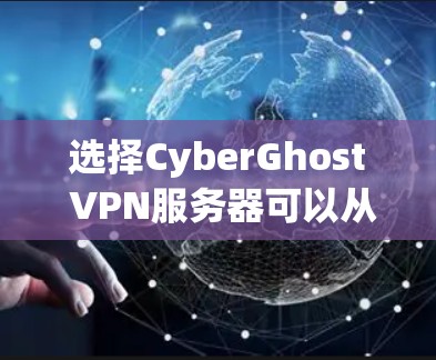 选择CyberGhost VPN服务器可以从以下几个方面进行评估和选择 选择CyberGhost VPN服务器可以从以下几个方面进行评估和选择