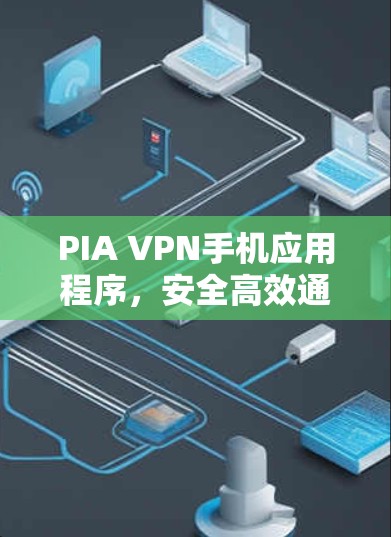 PIA VPN手机应用程序,安全高效通信解决方案 PIA VPN手机应用程序,安全高效通信解决方案