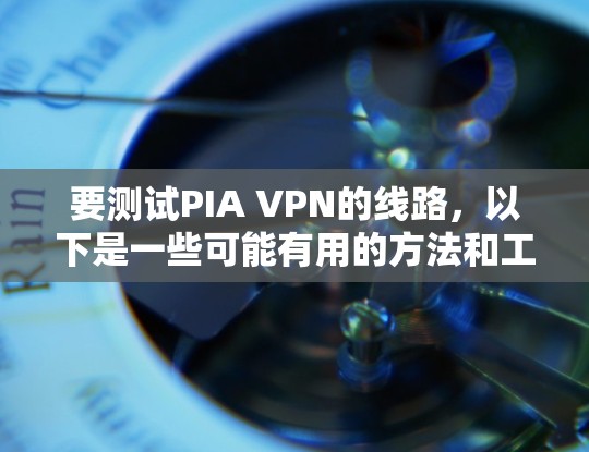 要测试PIA VPN的线路,以下是一些可能有用的方法和工具 要测试PIA VPN的线路,以下是一些可能有用的方法和工具