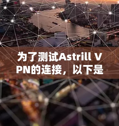 为了测试Astrill VPN的连接，以下是一些步骤和建议