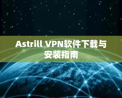 Astrill VPN软件下载与安装指南 Astrill VPN软件下载与安装指南