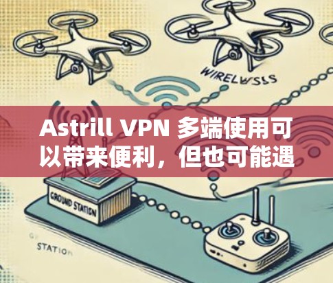 Astrill VPN 多端使用可以带来便利,但也可能遇到一些问题。以下是解决这些问题的常见方法和建议 Astrill VPN 多端使用可以带来便利,但也可能遇到一些问题。以下是解决这些问题的常见方法和建议