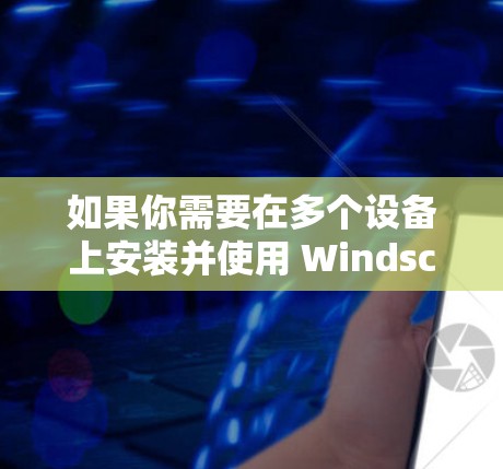 如果你需要在多个设备上安装并使用 Windscribe VPN，可以按照以下步骤操作