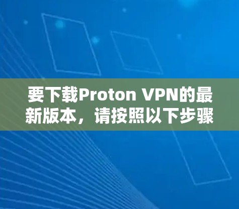 要下载Proton VPN的最新版本，请按照以下步骤操作