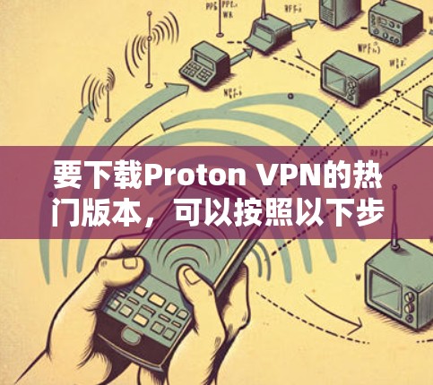 要下载Proton VPN的热门版本,可以按照以下步骤操作 要下载Proton VPN的热门版本,可以按照以下步骤操作