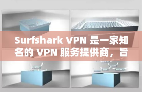 Surfshark VPN 是一家知名的 VPN 服务提供商，旨在为用户提供安全、快速且可靠的网络连接。以下是对 Surfshark VPN 的真实体验总结