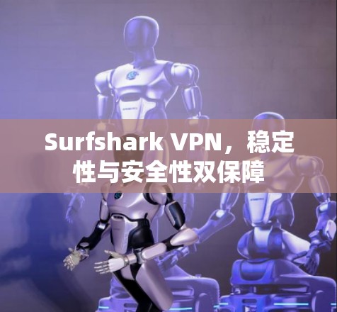 Surfshark VPN，稳定性与安全性双保障
